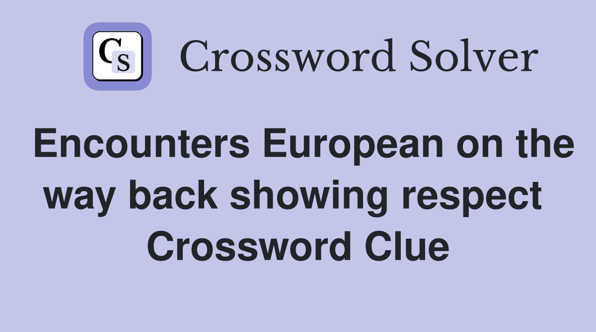 Encounters European on the way back showing respect  Crossword Clue