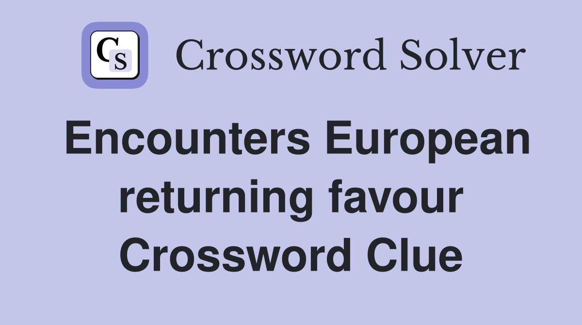 Encounters European returning favour Crossword Clue