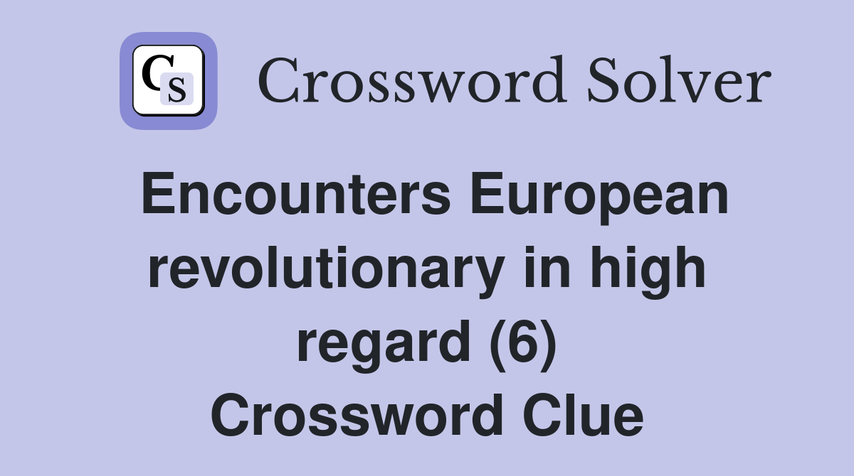 Encounters European revolutionary in high regard (6) Crossword Clue