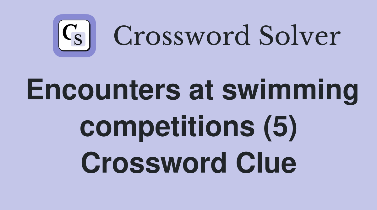 Encounters at swimming competitions (5) Crossword Clue