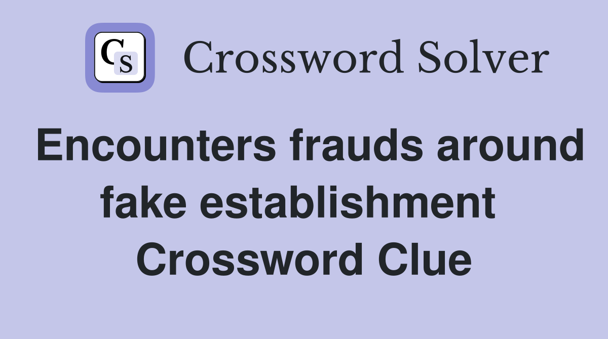 Encounters frauds around fake establishment  Crossword Clue