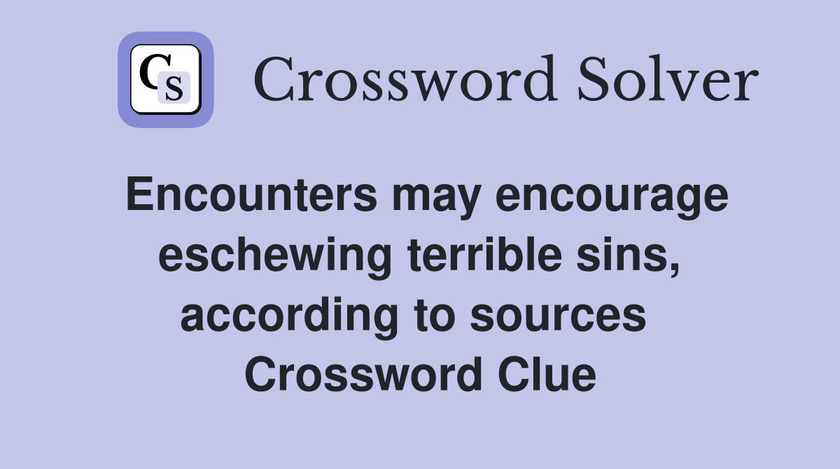 Encounters may encourage eschewing terrible sins, according to sources  Crossword Clue