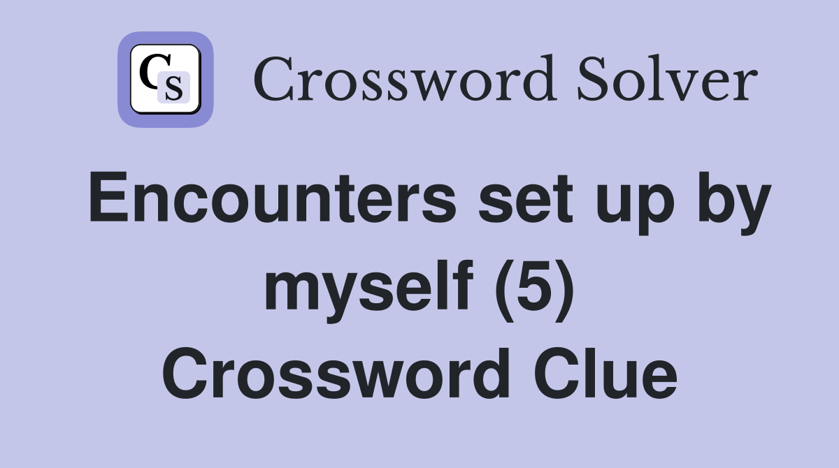 Encounters set up by myself (5) Crossword Clue