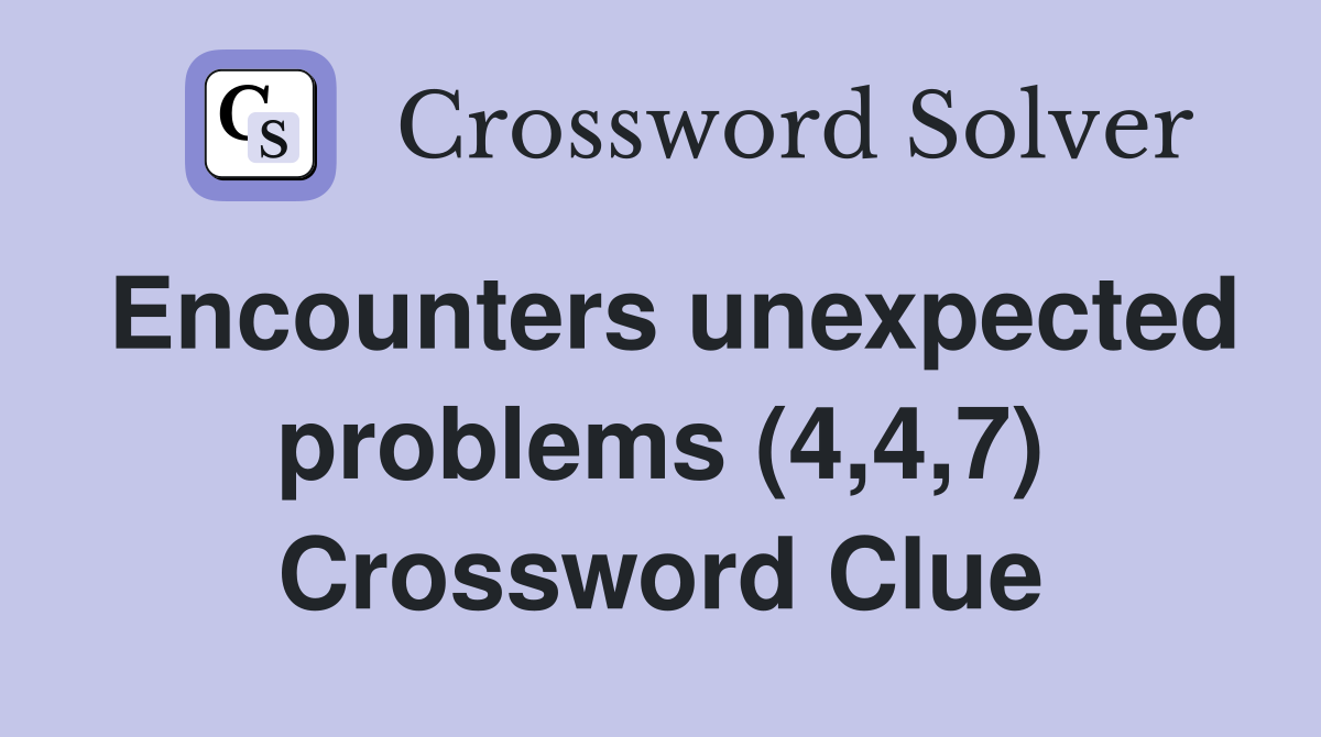 Encounters unexpected problems (4,4,7) Crossword Clue