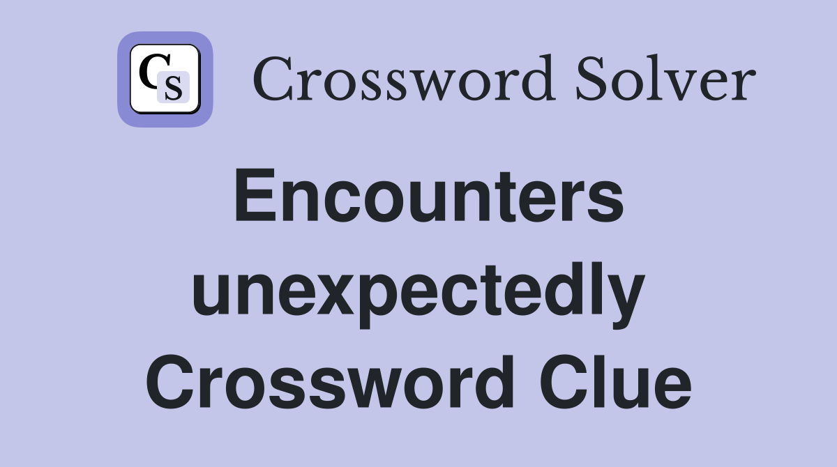 Encounters unexpectedly Crossword Clue