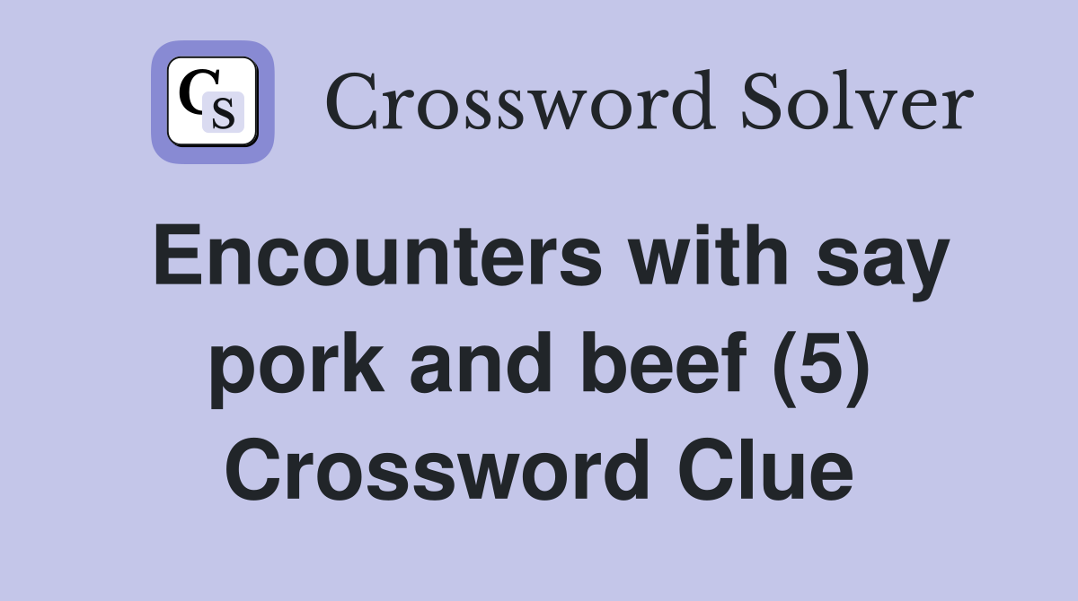 Encounters with say pork and beef (5) Crossword Clue