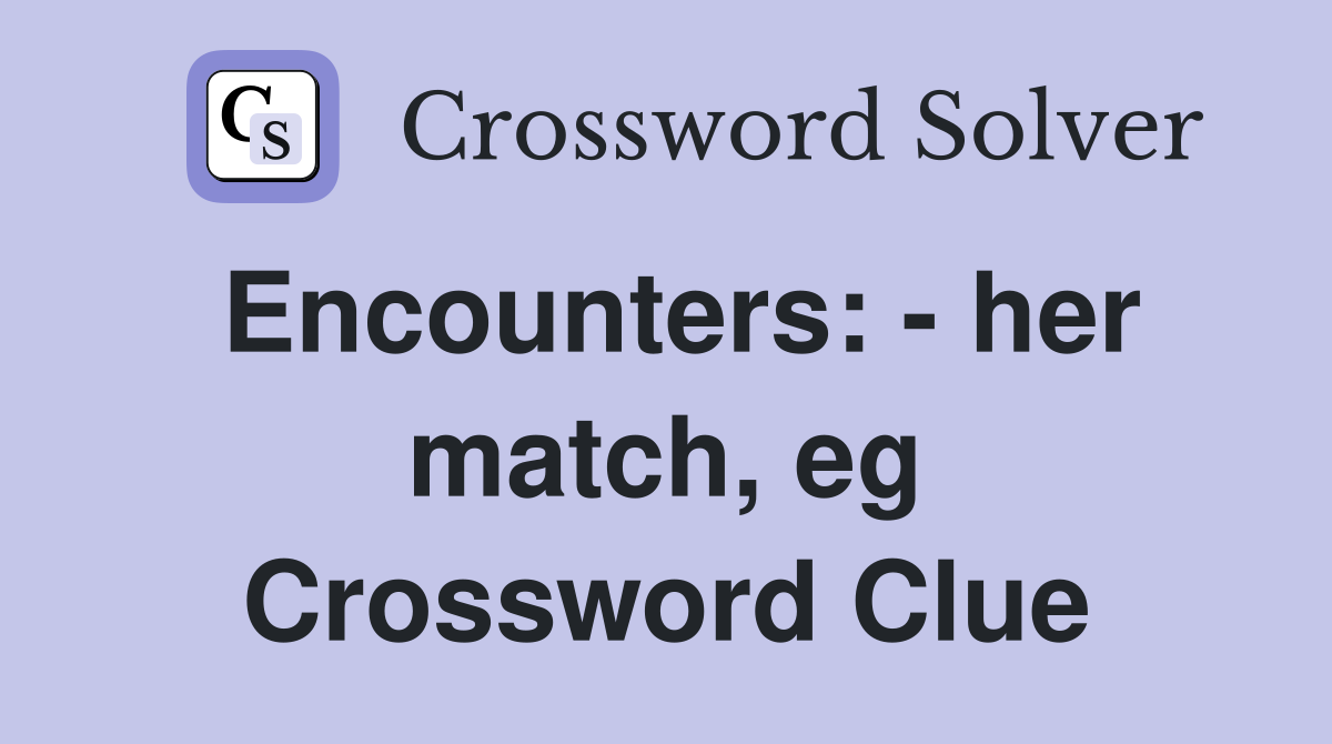 Encounters: - her match, eg Crossword Clue