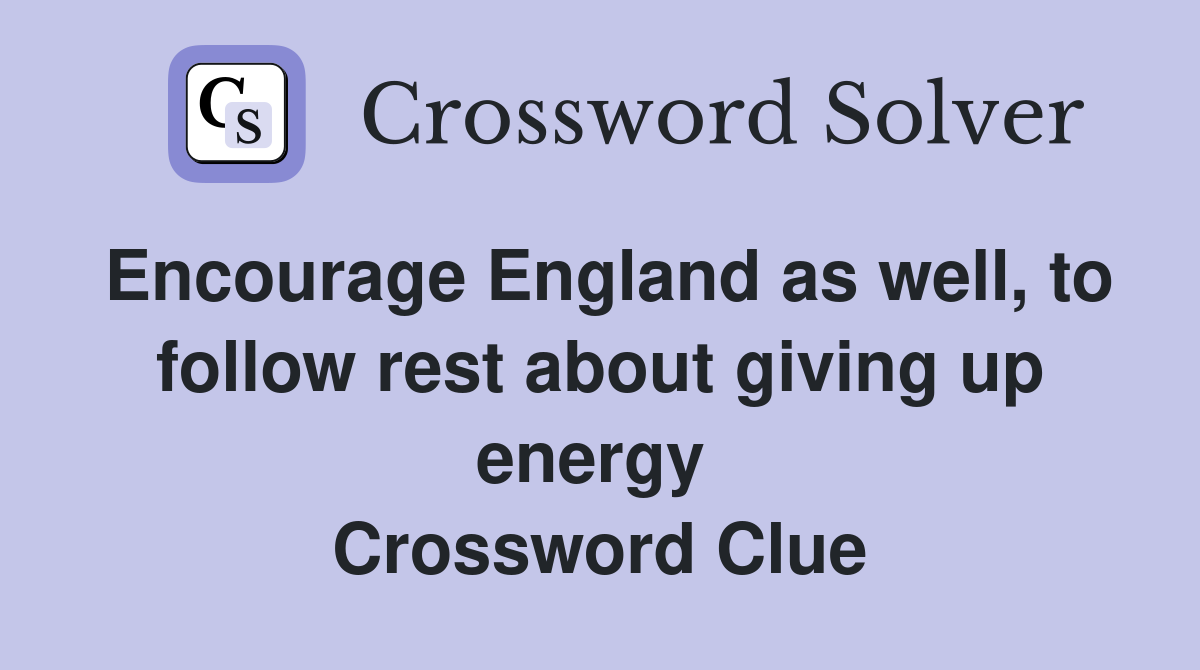 Encourage England as well, to follow rest about giving up energy  Crossword Clue