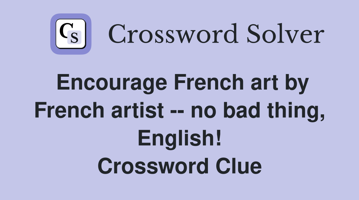Encourage French art by French artist -- no bad thing, English! Crossword Clue