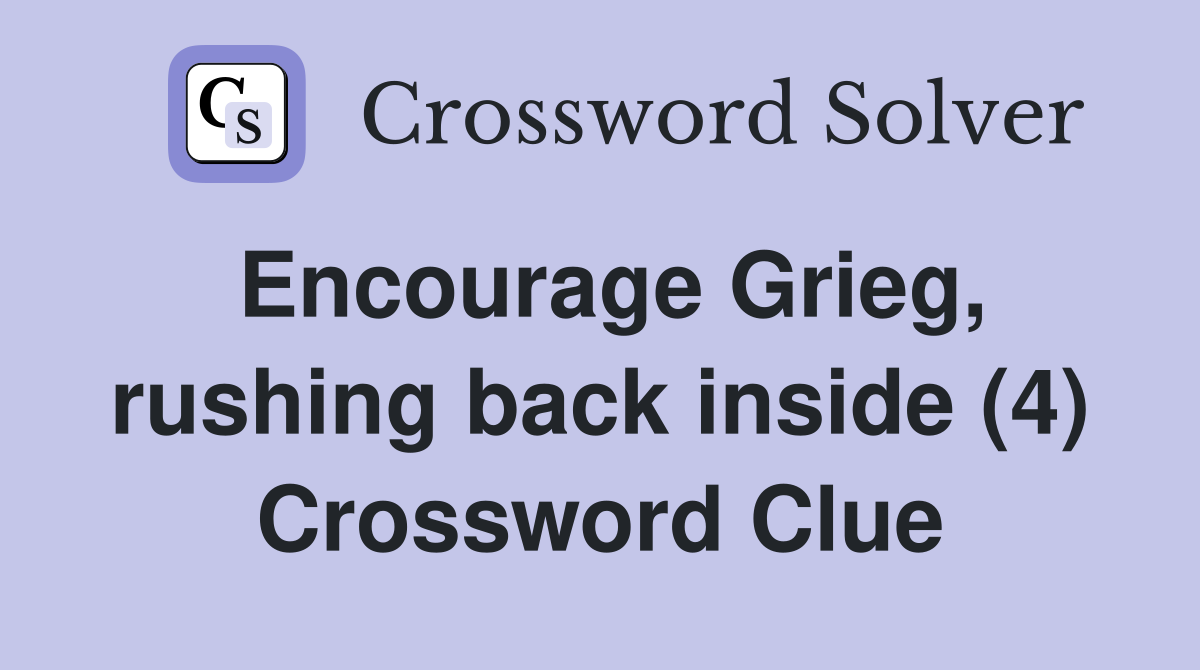 Encourage Grieg, rushing back inside (4) Crossword Clue