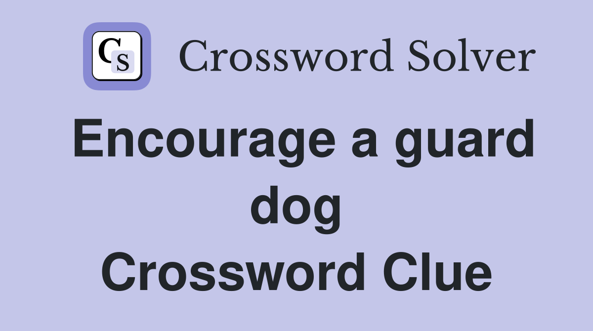 Encourage a guard dog Crossword Clue