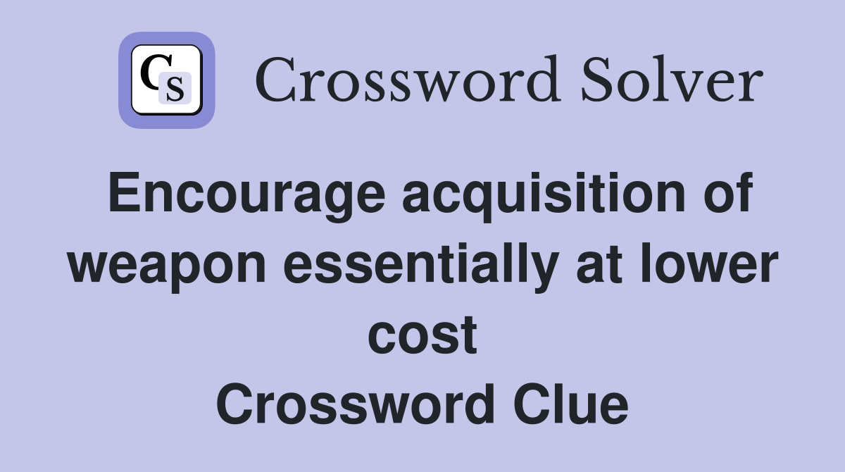 Encourage acquisition of weapon essentially at lower cost Crossword Clue