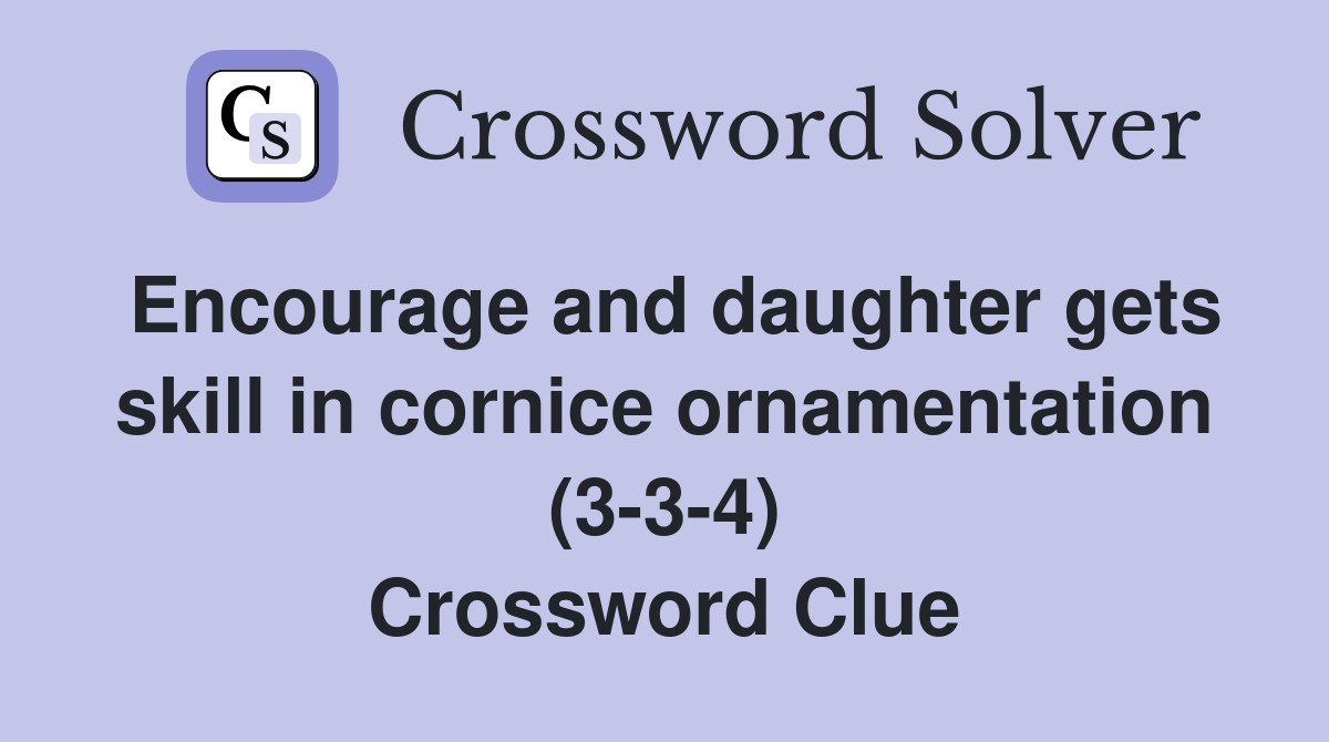 Encourage and daughter gets skill in cornice ornamentation (3-3-4) Crossword Clue