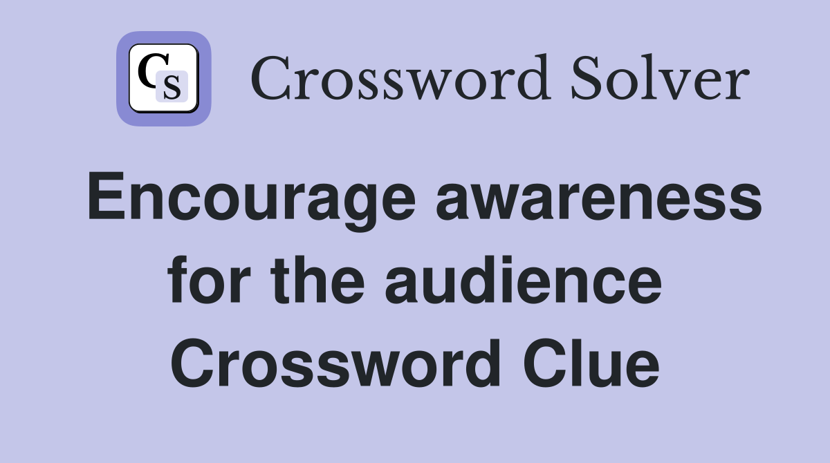 Encourage awareness for the audience Crossword Clue