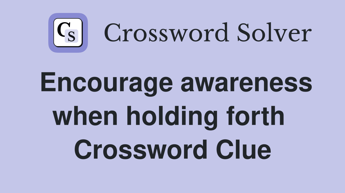 Encourage awareness when holding forth  Crossword Clue