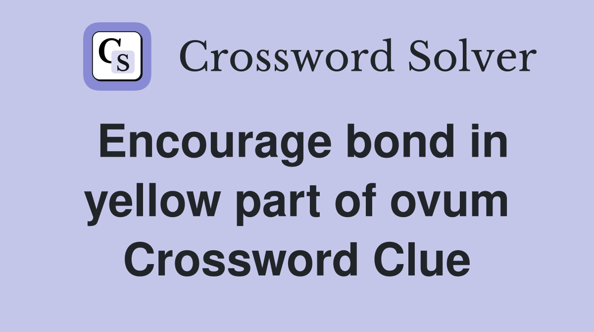 Encourage bond in yellow part of ovum Crossword Clue