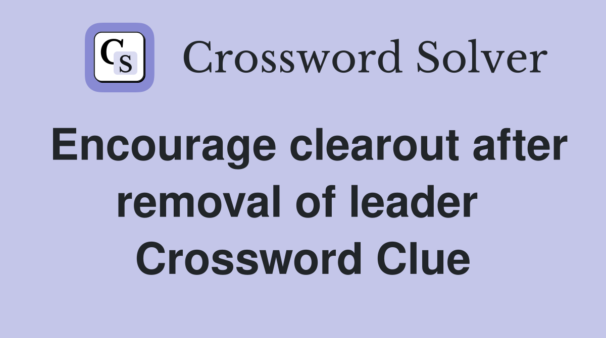 Encourage clearout after removal of leader  Crossword Clue