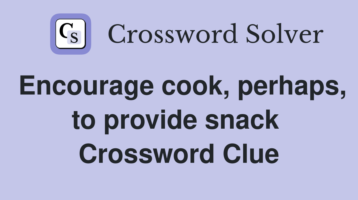 Encourage cook, perhaps, to provide snack  Crossword Clue
