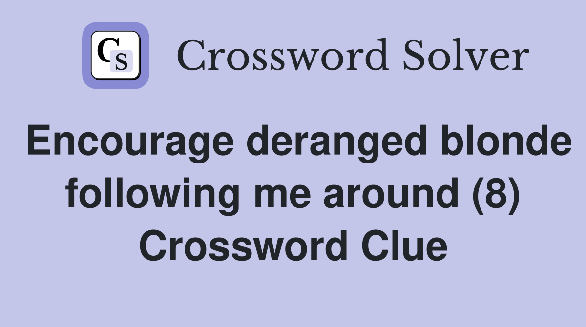 Encourage deranged blonde following me around (8) Crossword Clue
