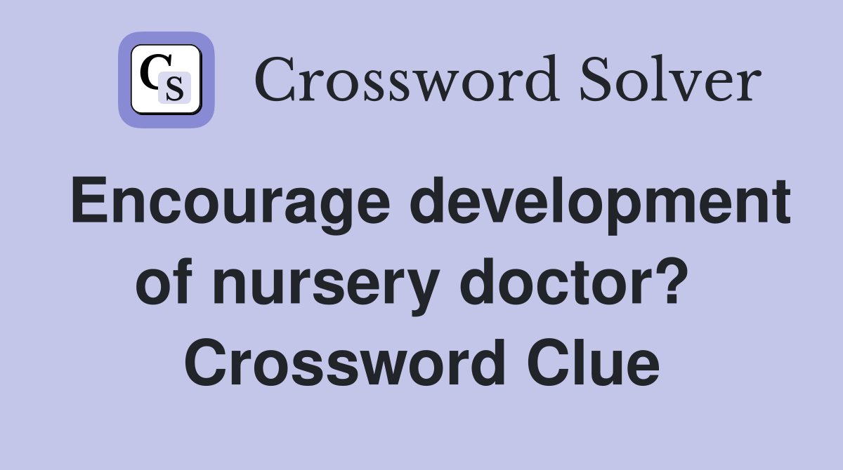 Encourage development of nursery doctor?  Crossword Clue