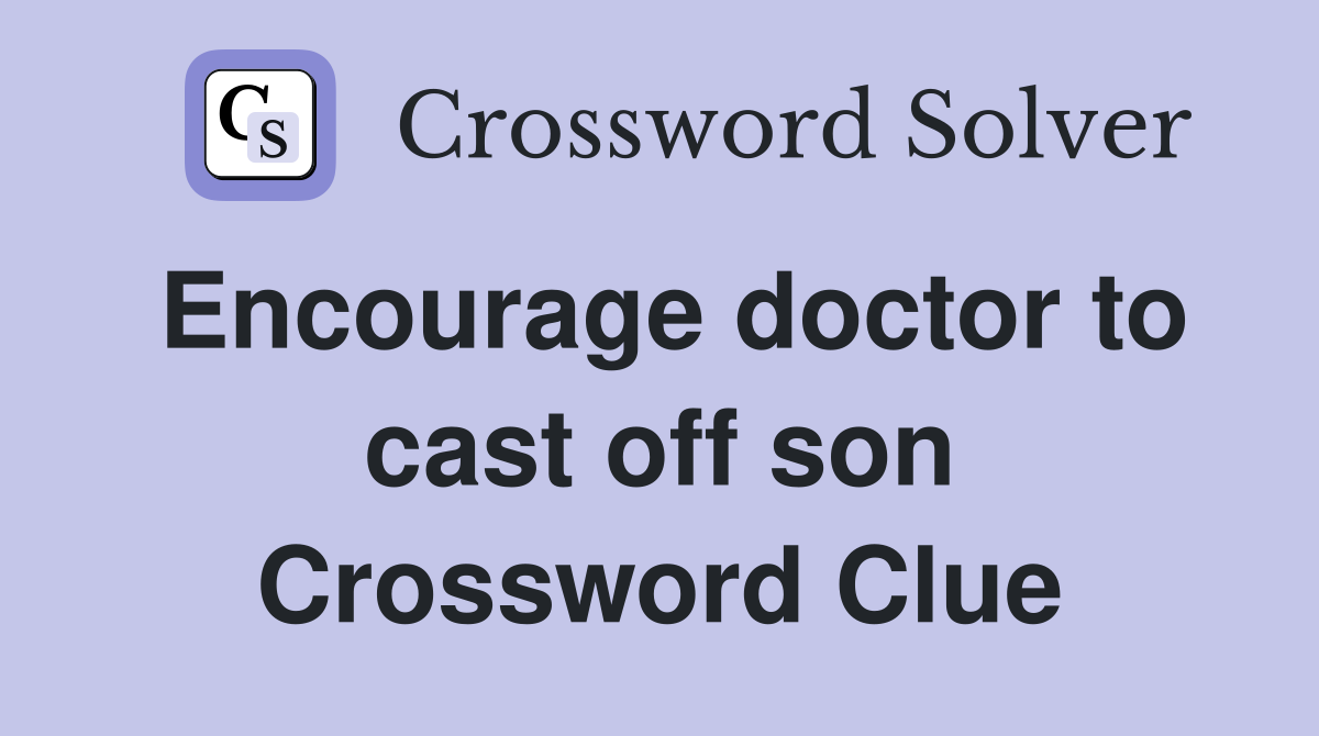 Encourage doctor to cast off son Crossword Clue