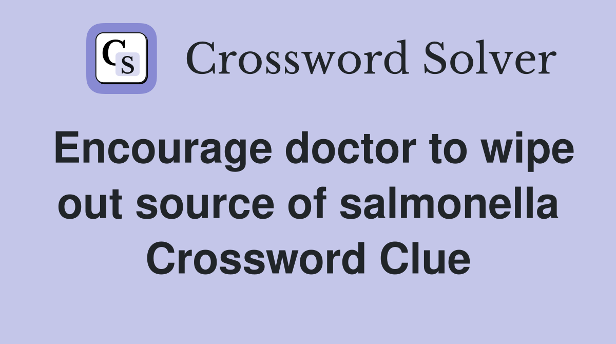 Encourage doctor to wipe out source of salmonella Crossword Clue