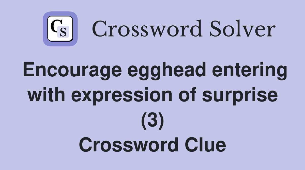 Encourage egghead entering with expression of surprise (3) Crossword Clue
