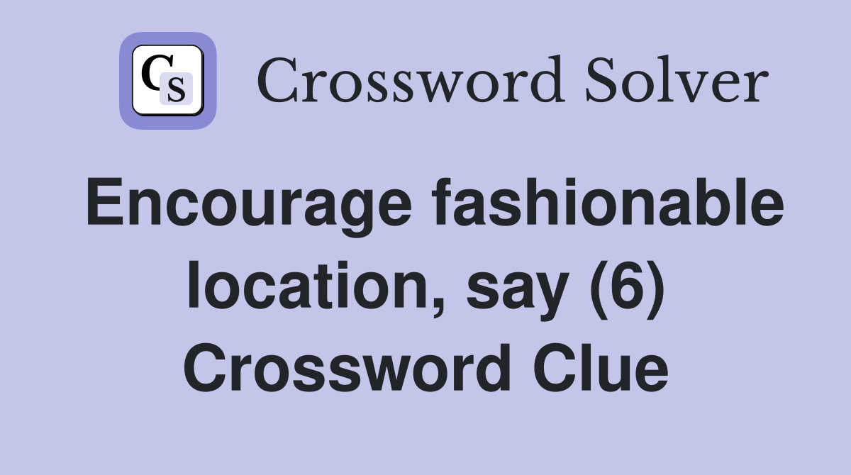 Encourage fashionable location, say (6) Crossword Clue