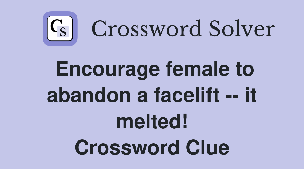 Encourage female to abandon a facelift -- it melted! Crossword Clue