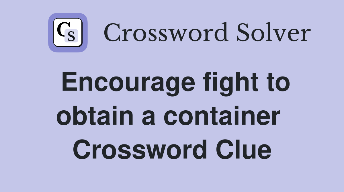 Encourage fight to obtain a container  Crossword Clue