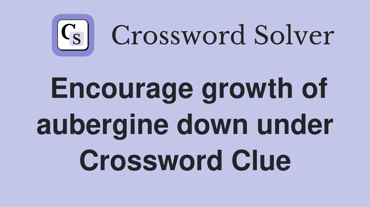 Encourage growth of aubergine down under Crossword Clue