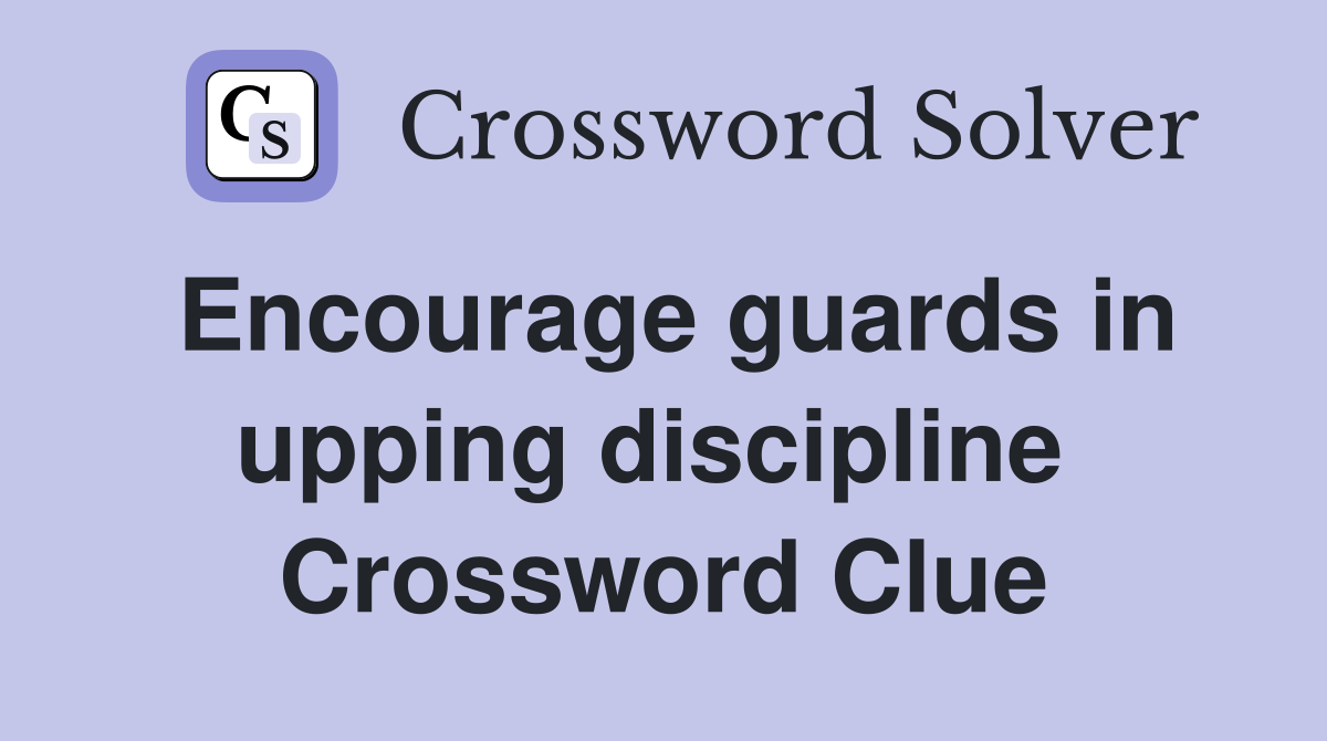 Encourage guards in upping discipline  Crossword Clue