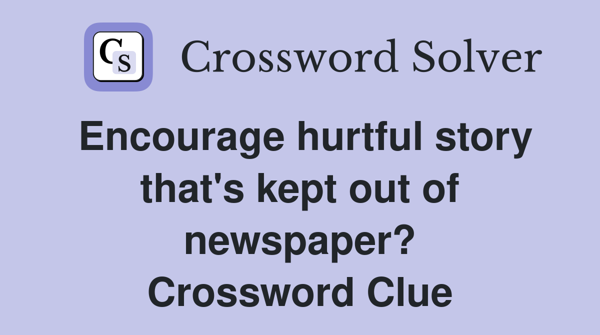 Encourage hurtful story that's kept out of newspaper? Crossword Clue
