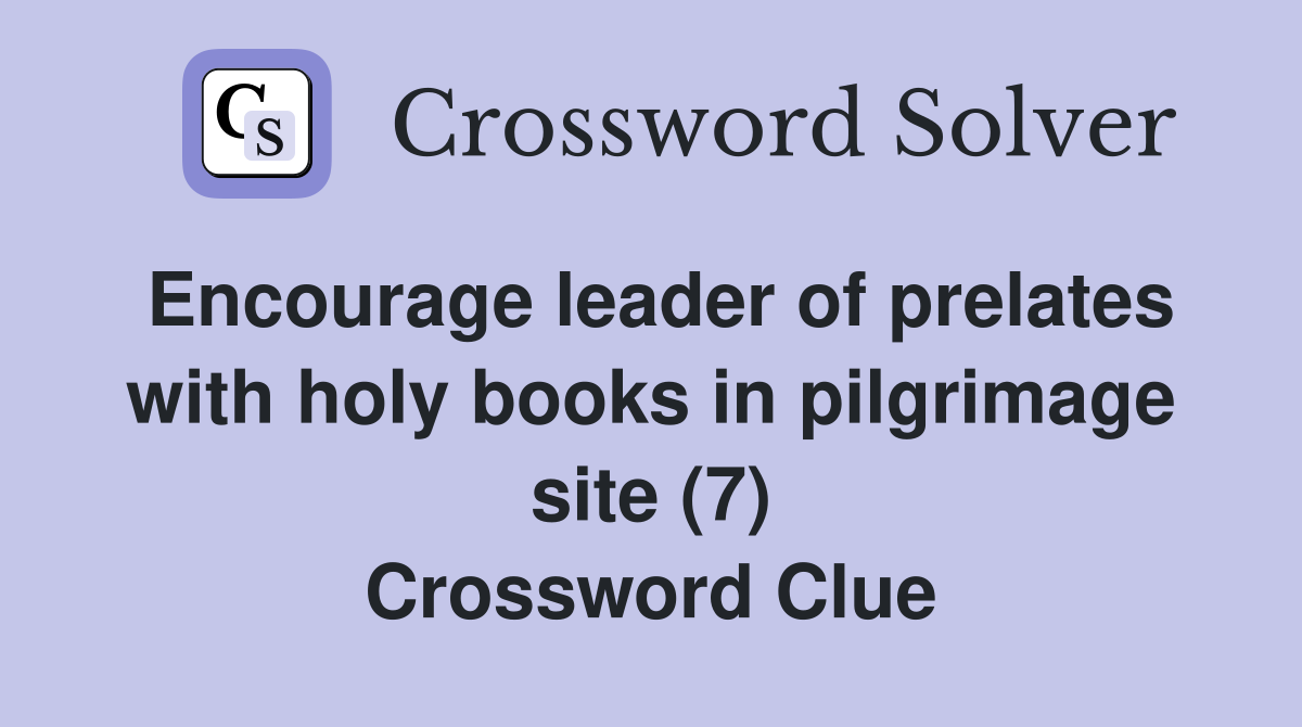 Encourage leader of prelates with holy books in pilgrimage site (7) Crossword Clue