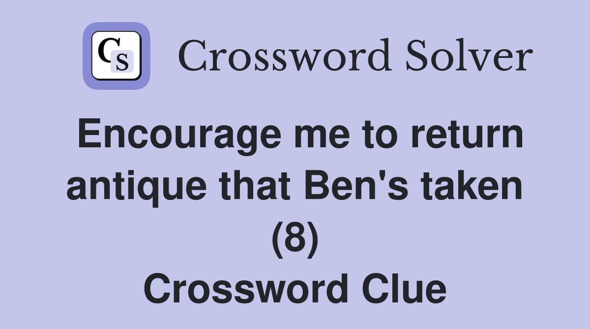 Encourage me to return antique that Ben's taken (8) Crossword Clue