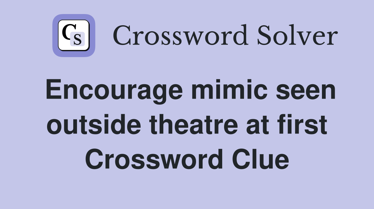 Encourage mimic seen outside theatre at first Crossword Clue