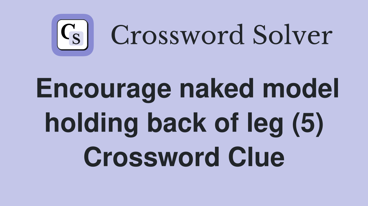 Encourage naked model holding back of leg (5) Crossword Clue