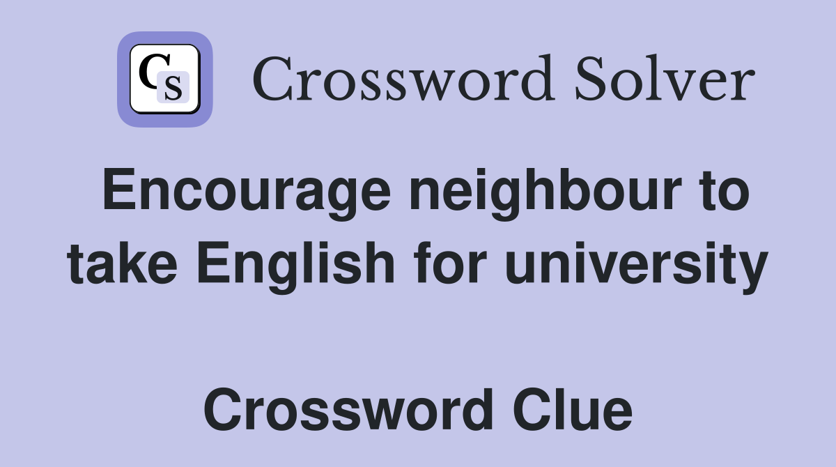 Encourage neighbour to take English for university  Crossword Clue