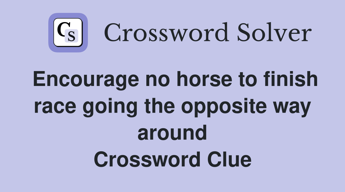 Encourage no horse to finish race going the opposite way around Crossword Clue
