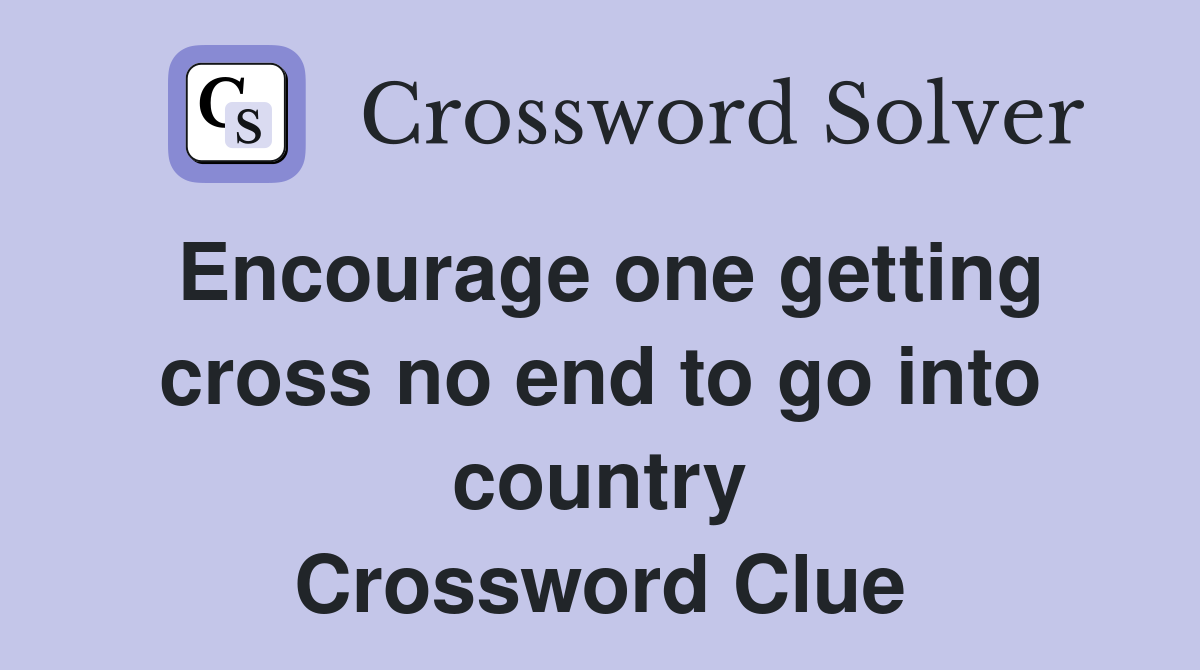 Encourage one getting cross no end to go into country Crossword Clue