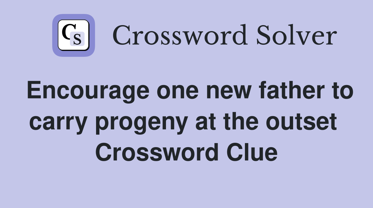 Encourage one new father to carry progeny at the outset  Crossword Clue