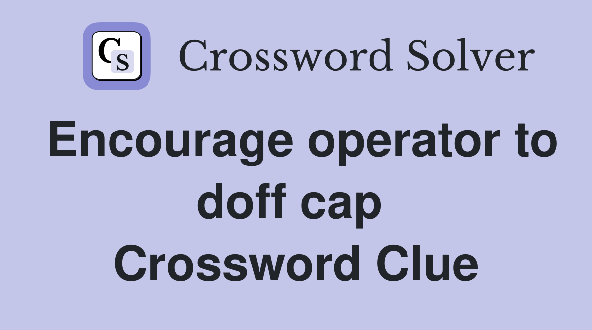 Encourage operator to doff cap  Crossword Clue