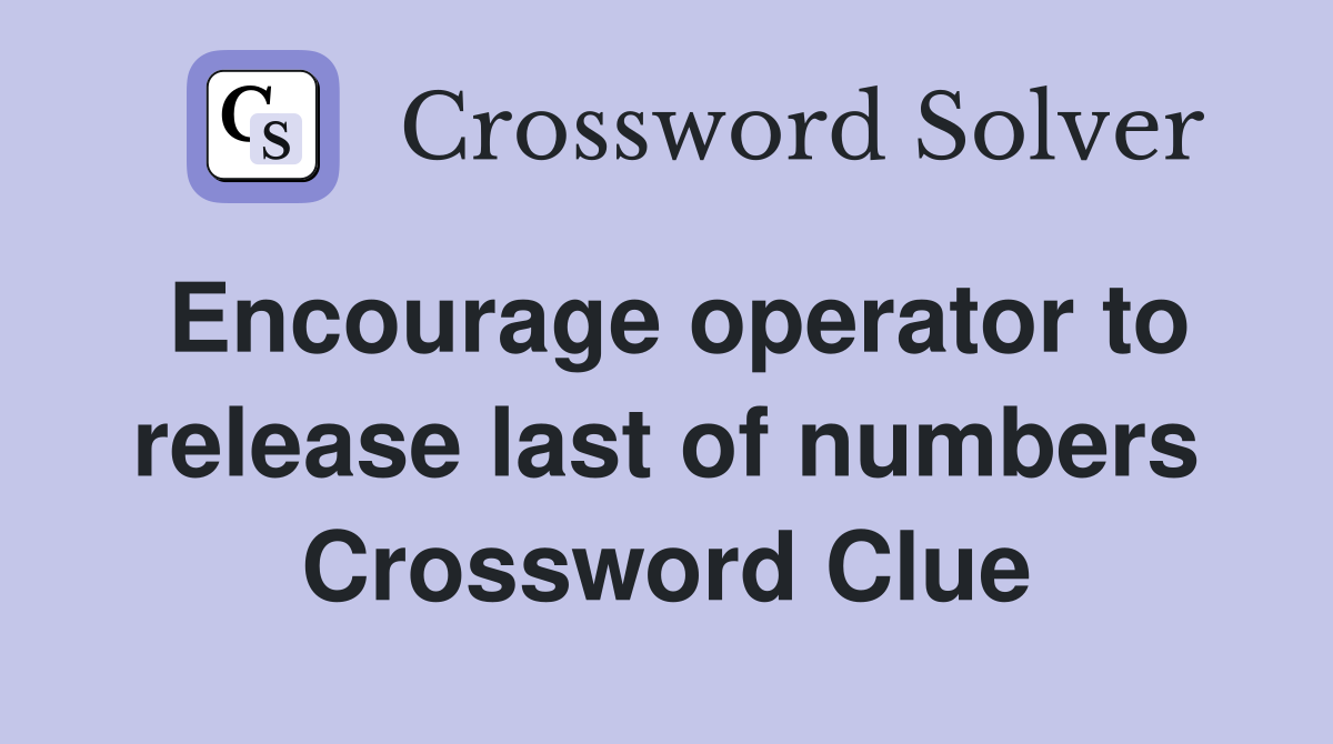 Encourage operator to release last of numbers Crossword Clue