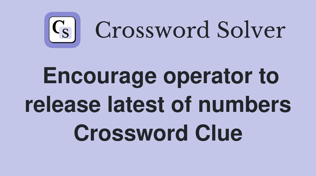 Encourage operator to release latest of numbers Crossword Clue