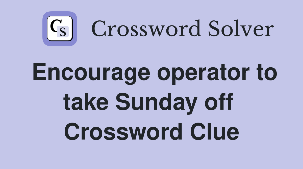 Encourage operator to take Sunday off  Crossword Clue