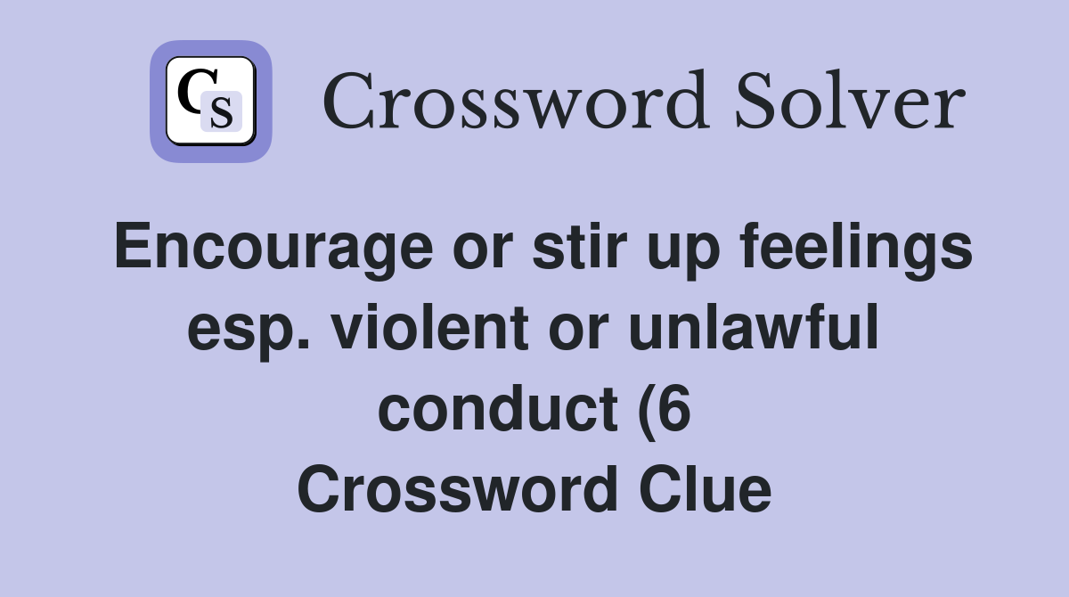 Encourage or stir up feelings esp violent or unlawful conduct (6 Encourage or stir up feelings esp violent or unlawful conduct (6