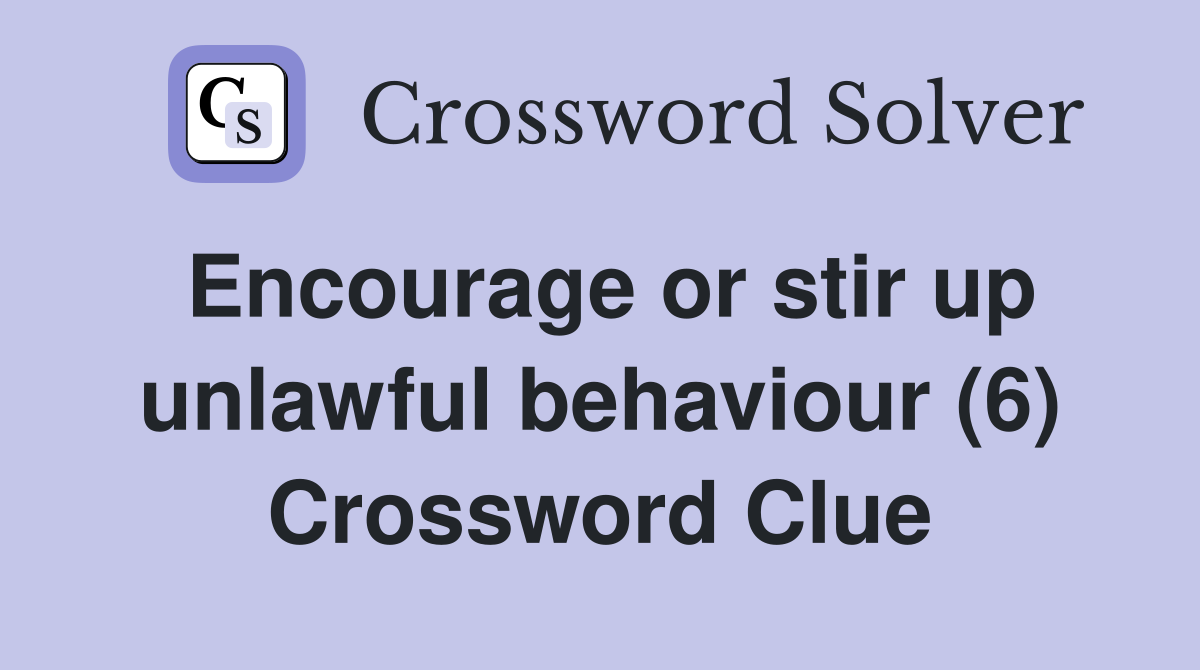 Encourage or stir up unlawful behaviour (6) Crossword Clue
