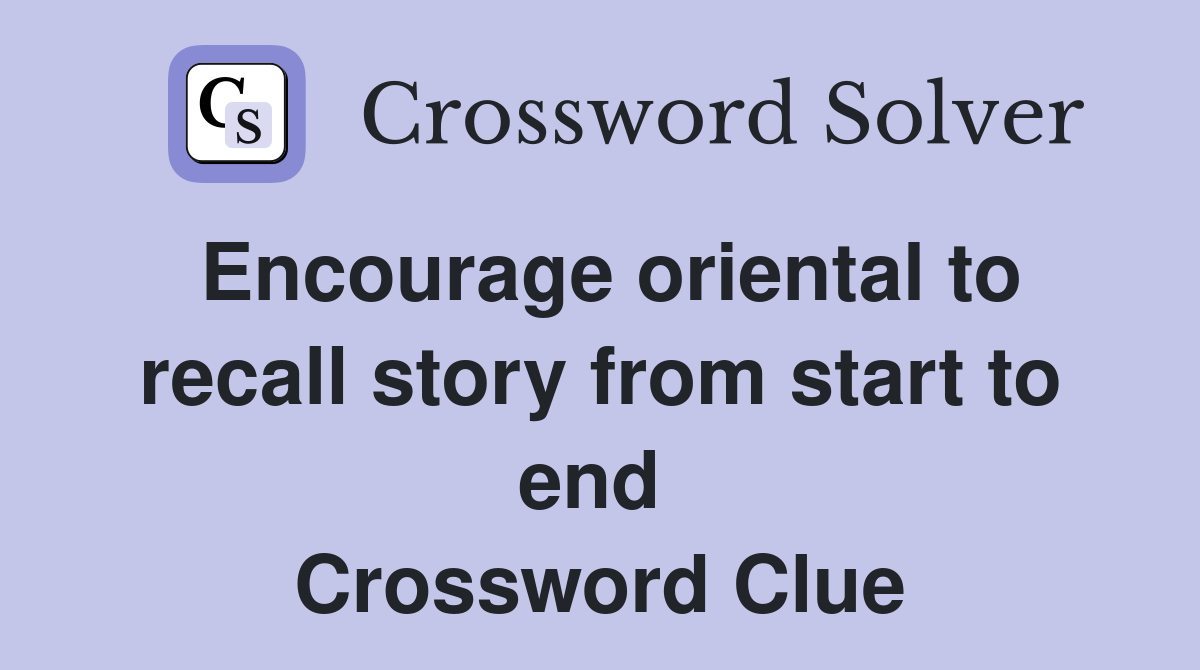 Encourage oriental to recall story from start to end  Crossword Clue