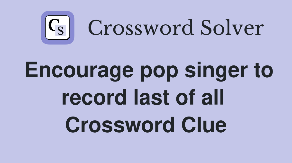 Encourage pop singer to record last of all  Crossword Clue