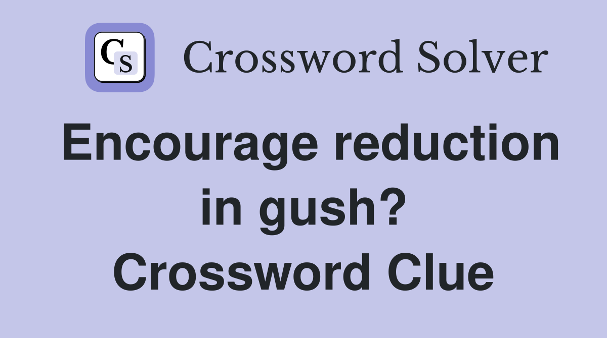 Encourage reduction in gush? Crossword Clue